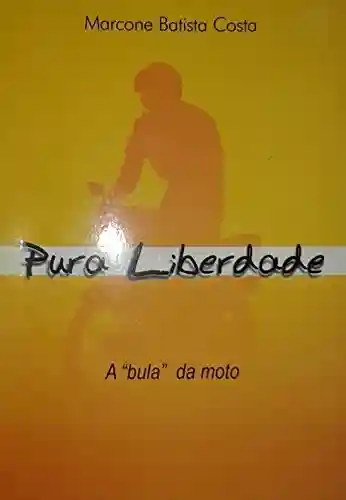 Pura Liberdade: A “Bula” da Moto - Marcone Batista Costa