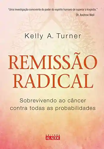 Livro Baixar: Remissão radical: Sobrevivendo ao câncer contra todas as probabilidades