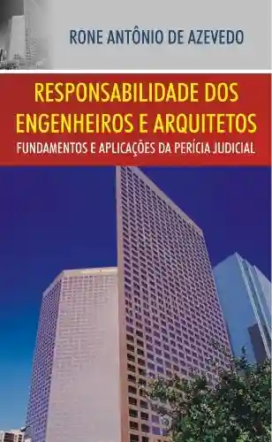 Responsabilidade dos Engenheiros e Arquitetos: Fundamentos e Aplicações da Perícia Judicial - Rone Antônio de Azevedo