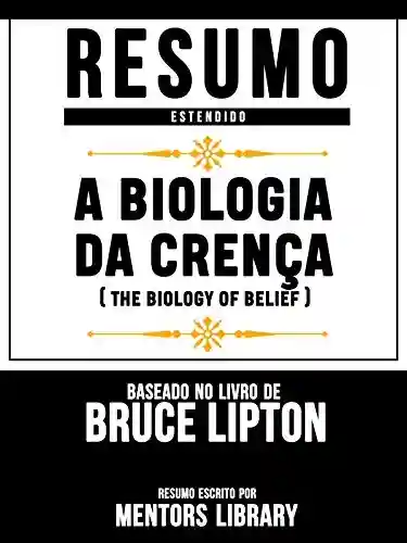 Livro Baixar: Resumo Estendido: A Biologia Da Crença (The Biology Of Belief): Baseado No Livro De Bruce Lipton
