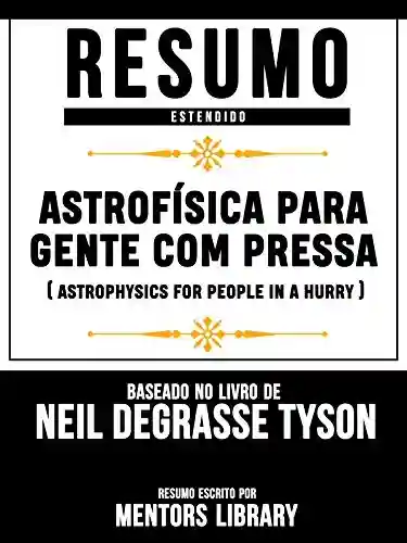 Livro Baixar: Resumo Estendido: Astrofísica Para Gente Com Pressa (Astrophysics For People In A Hurry): Baseado No Livro De Neil Degrasse Tyson