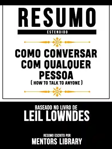 Resumo Estendido: Como Conversar Com Qualquer Pessoa (How To Talk To Anyone): Baseado No Livro De Leil Lowndes - Mentors Library