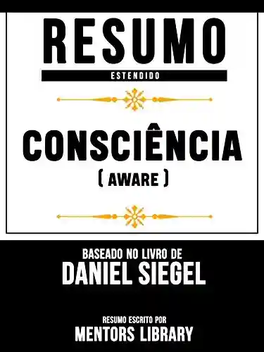 Resumo Estendido: Consciência (Aware): Baseado No Livro De Daniel Siegel - Mentors Library