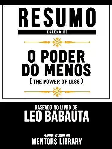 Resumo Estendido: O Poder Do Menos (The Power Of Less) – Baseado No Livro De Leo Babauta - Mentors Library