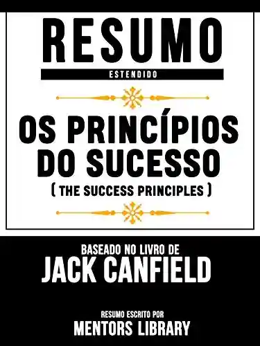 Livro Baixar: Resumo Estendido: Os Princípios Do Sucesso (The Success Principles) – Baseado No Livro De Jack Canfield