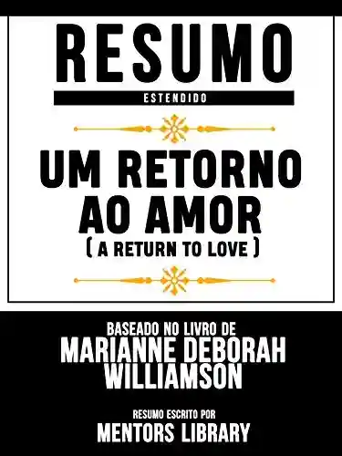 Livro Baixar: Resumo Estendido: Um Retorno Ao Amor (A Return To Love) – Baseado No Livro De Marianne Deborah Williamson