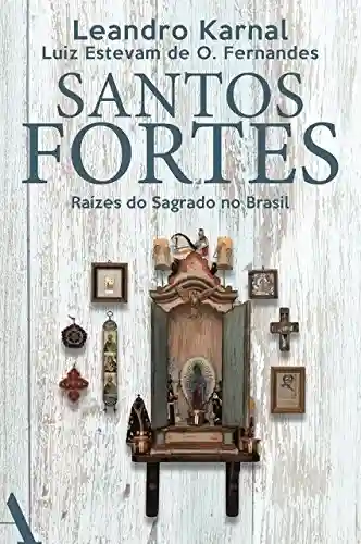 Santos fortes: Raízes do Sagrado no Brasil - Leandro Karnal