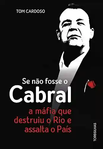 Livro Baixar: Se não fosse o Cabral: A máfia que destruiu o Rio e assalta o país