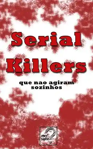 Livro Baixar: Serial Killers: 25 Casos Em Que Serial Killers Não Agiram Sozinhos