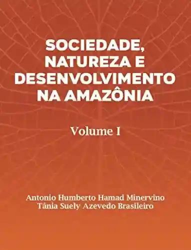 Livro Baixar: SOCIEDADE, NATUREZA E DESENVOLVIMENTO NA AMAZÔNIA: Volume I
