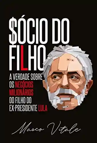 Livro Baixar: Sócio do Filho: A verdade sobre os negócios milionários do filho do ex-presidente Lula