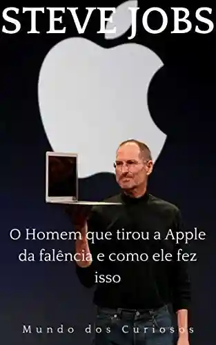 Steve Jobs: O Homem que tirou a Apple da falência e como ele fez isso (Fortunas Perdidas Livro 4) - Editora Mundo dos Curiosos