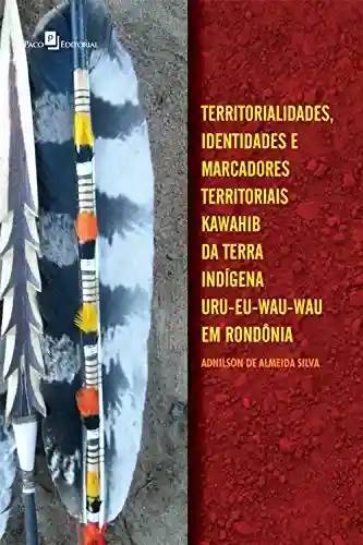 Livro Baixar: Territorialidades, identidades e marcadores territoriais: Kawahib da Terra Indígena Uru-Eu-Wau-Wau em Rondônia
