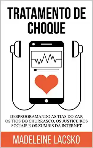 Livro Baixar: Tratamento de Choque: Desprogramando tias do zap, tios do churasco, justiceiros sociais e zumbis da internet (Anatomia da Vida Digital Livro 1)