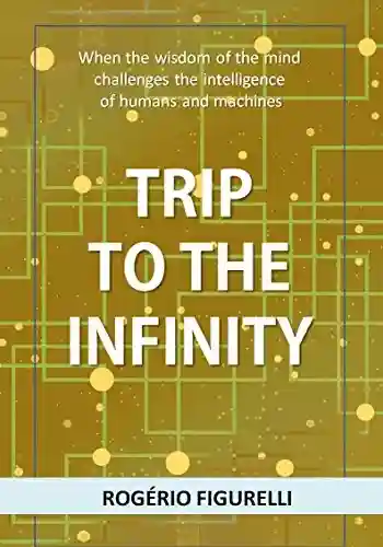Trip to the Infinity: When the wisdom of the mind challenges the intelligence of humans and machines - Rogério Figurelli