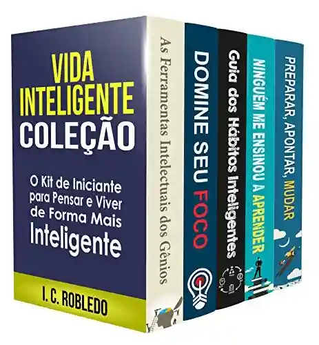 Vida Inteligente: Coleção (Livros 1-5): O Kit de Iniciante para Pensar e Viver de Forma Mais Inteligente (Domine Sua Mente, Transforme Sua Vida) - I. C. Robledo