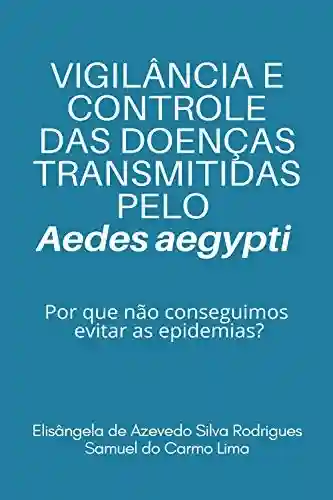 Livro Baixar: VIGILÂNCIA E CONTROLE DAS DOENÇAS TRANSMITIDAS PELO Aedes aegypti: porque não conseguimos evitar as epidemias?