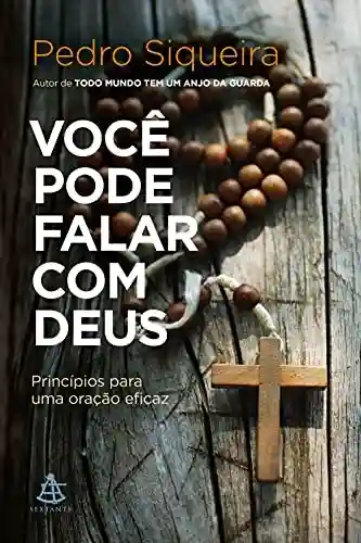 Você pode falar com Deus: Princípios para uma oração eficaz - Pedro Siqueira