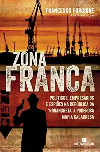 Livro Baixar: Zona franca: Políticos, empresários e espiões na República da ´Ndrangheta, a poderosa máfia calabresa