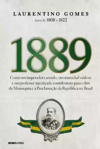 Livro Baixar: 1889 – Como um imperador cansado, um marechal vaidoso e um professor injustiçado contribuíram para o fim da Monarquia e a Proclamação da República no Brasil