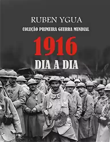 Livro Baixar: 1916 DIA A DIA: COLEÇÃO PRIMEIRA GUERRA MUNDIAL