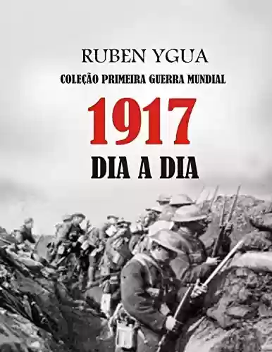 1917 DIA A DIA: COLEÇÃO PRIMEIRA GUERRA MUNDIAL - Ruben Ygua