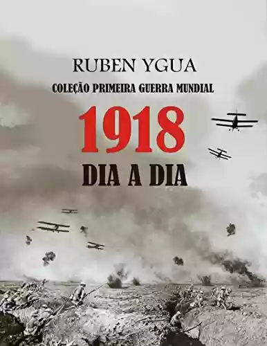 1918 DIA A DIA: COLEÇÃO PRIMEIRA GUERRA MUNDIAL - Ruben Ygua