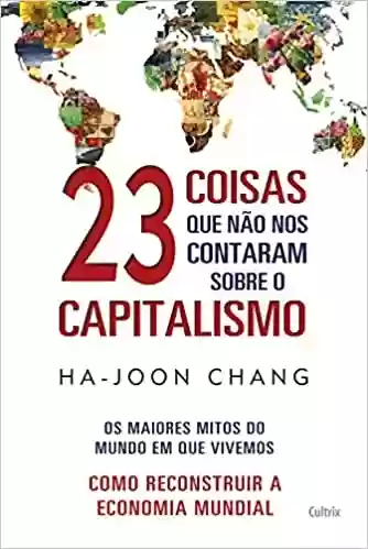 Livro Baixar: 23 Coisas que não nos Contaram Sobre o Capitalismo: Os Maiores Mitos do Mundo em que Vivemos |Como Reconstruir a Economia Mundial