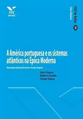 A América portuguesa e os sistemas atlânticos na Época Moderna (FGV de Bolso) - João Fragoso