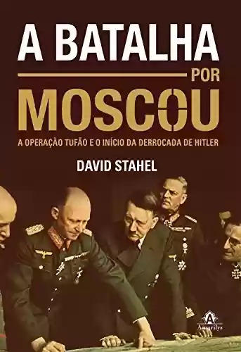 Livro Baixar: A batalha por Moscou: A Operação Tufão e o início da derrocada de Hitler