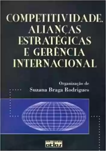 Livro Baixar: A Competitividade, Alianças Estratégicas e Gerência Internacional