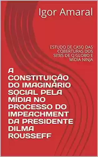 Livro Baixar: A constituição do imaginário social pela mídia no processo do Impeachment da presidente Dilma Rousseff: Estudo de caso das coberturas dos sites de O Globo e Mídia Ninja