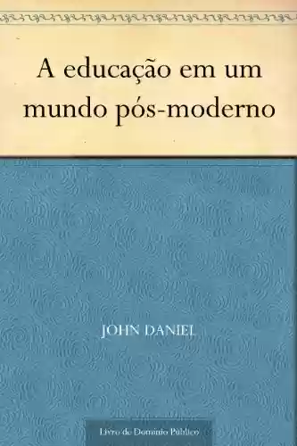 A educação em um mundo pós-moderno - John Daniel