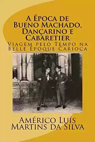Livro Baixar: A Epoca de Bueno Machado, Dançarino e Cabaretier: Viagem pelo Tempo na Belle Époque Carioca