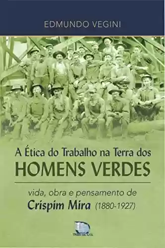 Livro Baixar: A Ética do Trabalho na Terra dos Homens Verdes: vida, obra e pensamento de Crispim Mira (1880-1927)