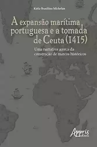 Livro Baixar: A Expansão Marítima Portuguesa e a Tomada de Ceuta (1415): Uma Narrativa Acerca da Construção de Marcos Históricos