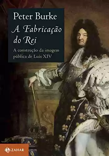 Livro Baixar: A fabricação do rei: A construção da imagem pública de Luís XIV