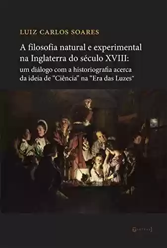 Livro Baixar: A filosofia natural e experimental na Inglaterra do século XVIII: um diálogo com a historiografia a cerca da ideia de “Ciência” na “Era das Luzes”