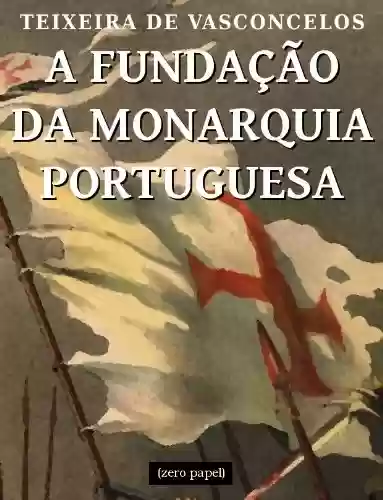 A fundação da monarquia portuguesa - António Augusto Teixeira de Vasconcelos