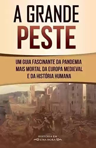 Livro Baixar: A grande peste: Um guia fascinante da pandemia mais mortal da Europa medieval e da História humana (História em uma hora)