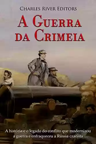 Livro Baixar: A Guerra da Crimeia: A história e o legado do conflito que modernizou a guerra e enfraqueceu a Rússia czarista