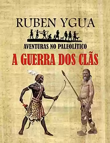 A GUERRA DOS CLÃS : AVENTURAS NO PALEOLÍTICO - Ruben Ygua