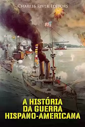 A História da Guerra Hispano-Americana - Charles River Editors