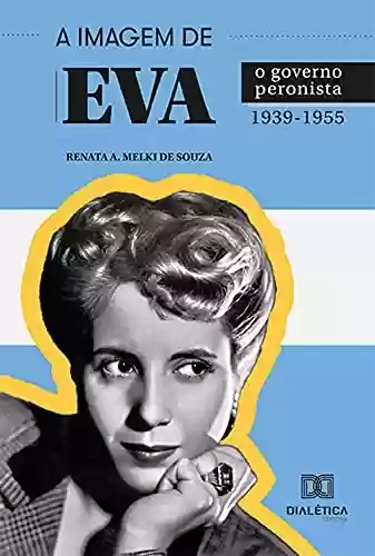 Livro Baixar: A Imagem de Eva: o governo peronista 1939-1955