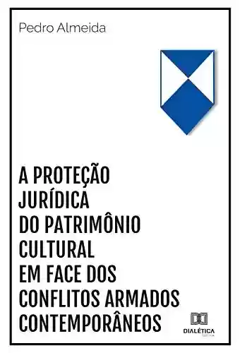A proteção jurídica do patrimônio cultural em face dos conflitos armados contemporâneos - Pedro Almeida