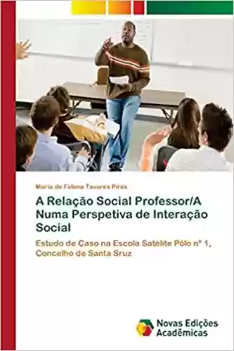 Livro Baixar: A Relação Social Professor/A Numa Perspetiva de Interação Social