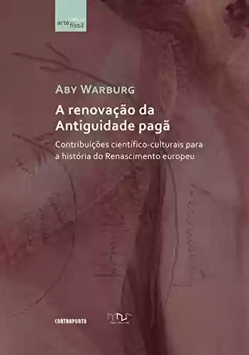 A renovação da Antiguidade pagã; Contribuições científico-culturais para a história do Renascimento europeu - Aby Warburg