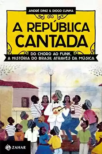 Livro Baixar: A República cantada: Do choro ao funk, a história do Brasil através da música