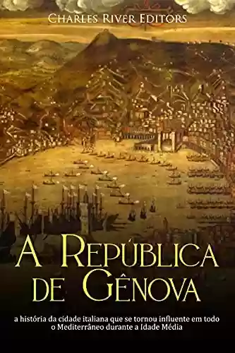 A República de Gênova: a história da cidade italiana que se tornou influente em todo o Mediterrâneo durante a Idade Média - Charles River Editors