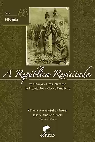 Livro Baixar: A REPÚBLICA REVISITADA:CONSTRUÇÃO E CONSOLIDAÇÃO DO PROJETO REPUBLICANO BRASILEIRO (Série História)